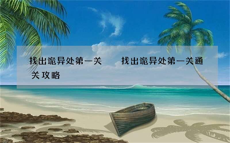 找出诡异处第一关  找出诡异处第一关通关攻略